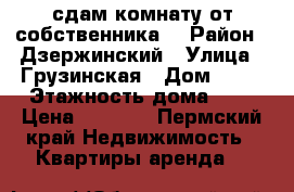 сдам комнату от собственника  › Район ­ Дзержинский › Улица ­ Грузинская › Дом ­ 11 › Этажность дома ­ 5 › Цена ­ 8 000 - Пермский край Недвижимость » Квартиры аренда   